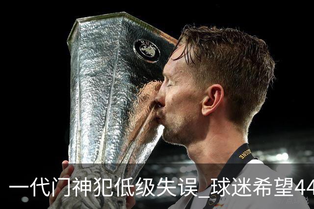 一代门神犯低级失误 球迷希望44岁的布冯快点退役